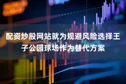 配资炒股网站就为规避风险选择王子公园球场作为替代方案