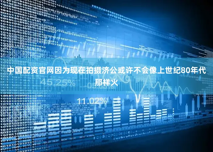 中国配资官网因为现在拍摄济公或许不会像上世纪80年代那样火