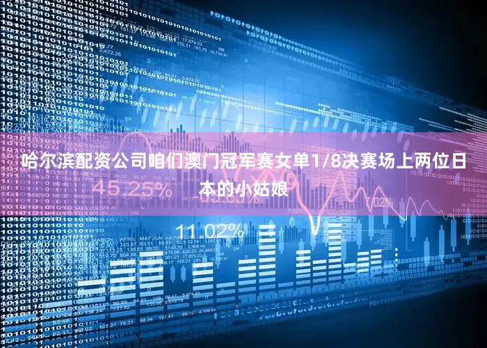 哈尔滨配资公司咱们澳门冠军赛女单1/8决赛场上两位日本的小姑娘