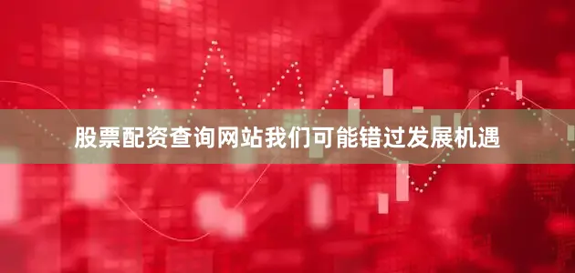 股票配资查询网站我们可能错过发展机遇