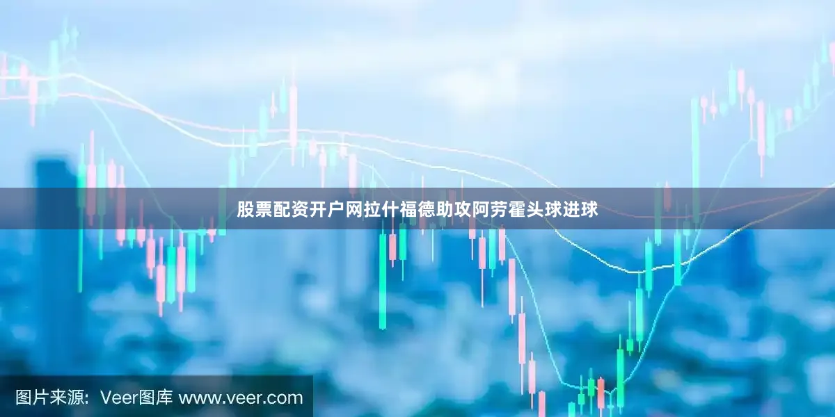 股票配资开户网拉什福德助攻阿劳霍头球进球