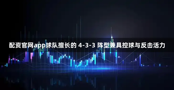 配资官网app球队擅长的 4-3-3 阵型兼具控球与反击活力