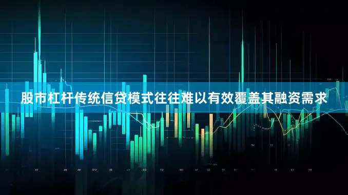 股市杠杆传统信贷模式往往难以有效覆盖其融资需求