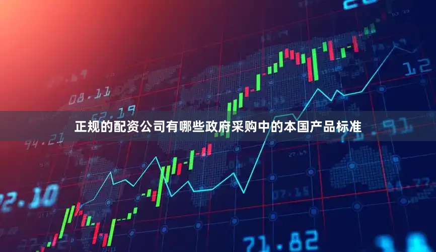 正规的配资公司有哪些政府采购中的本国产品标准