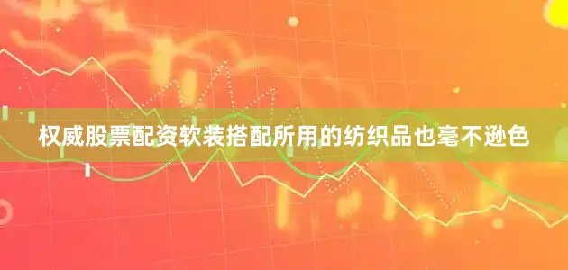 权威股票配资软装搭配所用的纺织品也毫不逊色