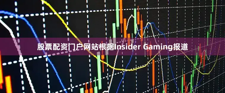 股票配资门户网站根据Insider Gaming报道