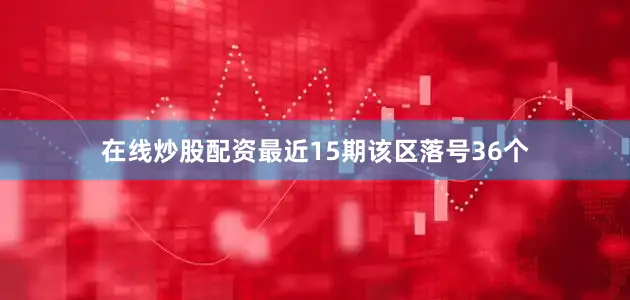 在线炒股配资最近15期该区落号36个