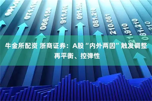 牛金所配资 浙商证券：A股“内外两因”触发调整 再平衡、控弹性