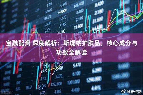 宝融配资 深度解析：斯缇纳护肤品，核心成分与功效全解读