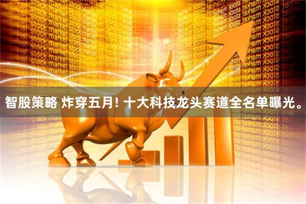 智股策略 炸穿五月! 十大科技龙头赛道全名单曝光。