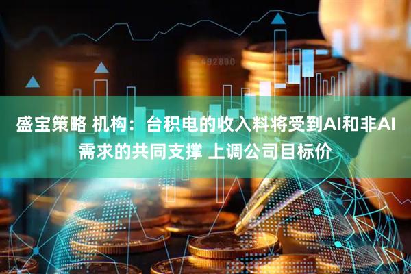 盛宝策略 机构：台积电的收入料将受到AI和非AI需求的共同支撑 上调公司目标价