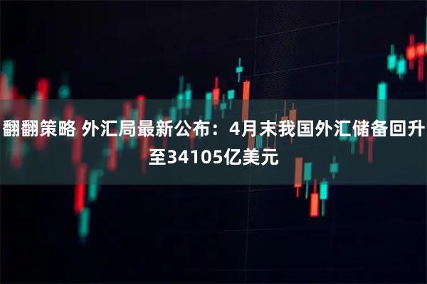 翻翻策略 外汇局最新公布：4月末我国外汇储备回升至34105亿美元